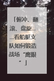 俯冲、翻滚、盘旋……看船艇支队如何锻造战场“鹰眼”
